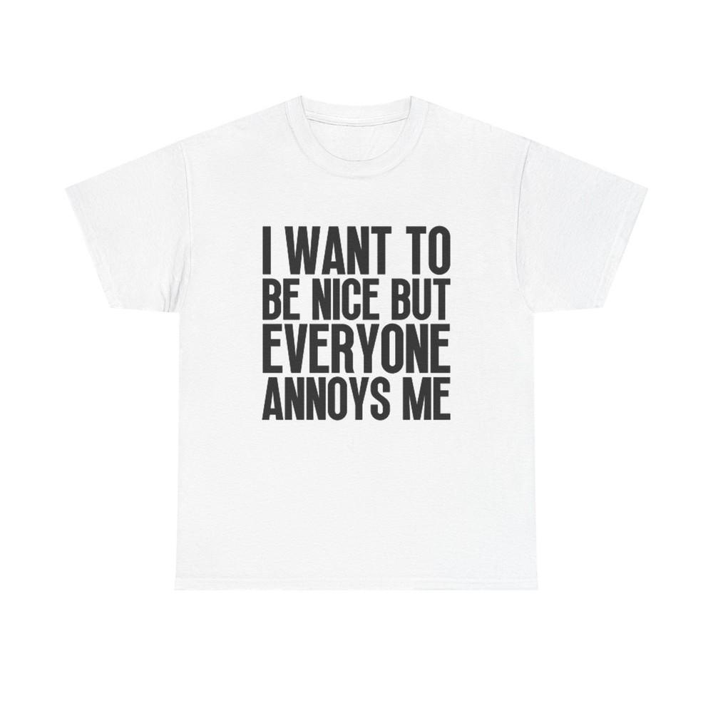 

I Want To Be Nice But Everyone Annoys Me Graphic T Shirt Funny Unisex Cotton Tee M