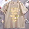 Sorry About Your Fragile Male Ego Funny Design TShirt Unisex Women Casual Short Sleeve Tshirt Loose Stretwear Round Neck T Shirt