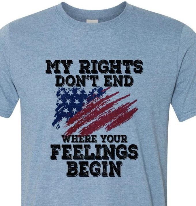 My Rights Don t End Where your Feelings Begin - Patriotic - Unisex - Fast Ship XXXXL