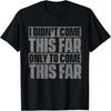 I Didn't Come This Far Only To Come This Far T-Shirt T-Shirt