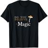 Do You Believe In Magic Funny Psilocybin Mushroom T Shirt