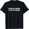 Hang In There It Gets Worse Shirt Funny Saying Men Women Gift Unisex T-Shirt
