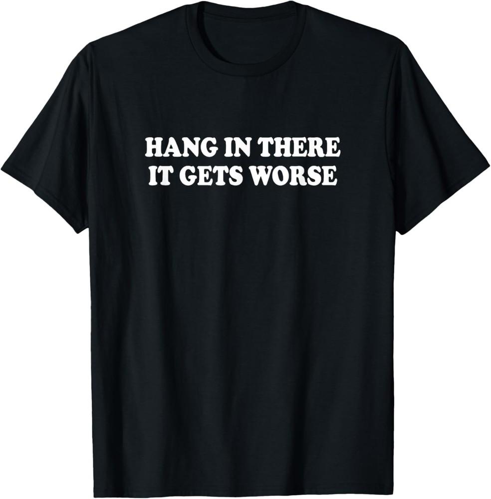 Hang In There It Gets Worse Shirt Funny Saying Men Women Gift Unisex T-Shirt