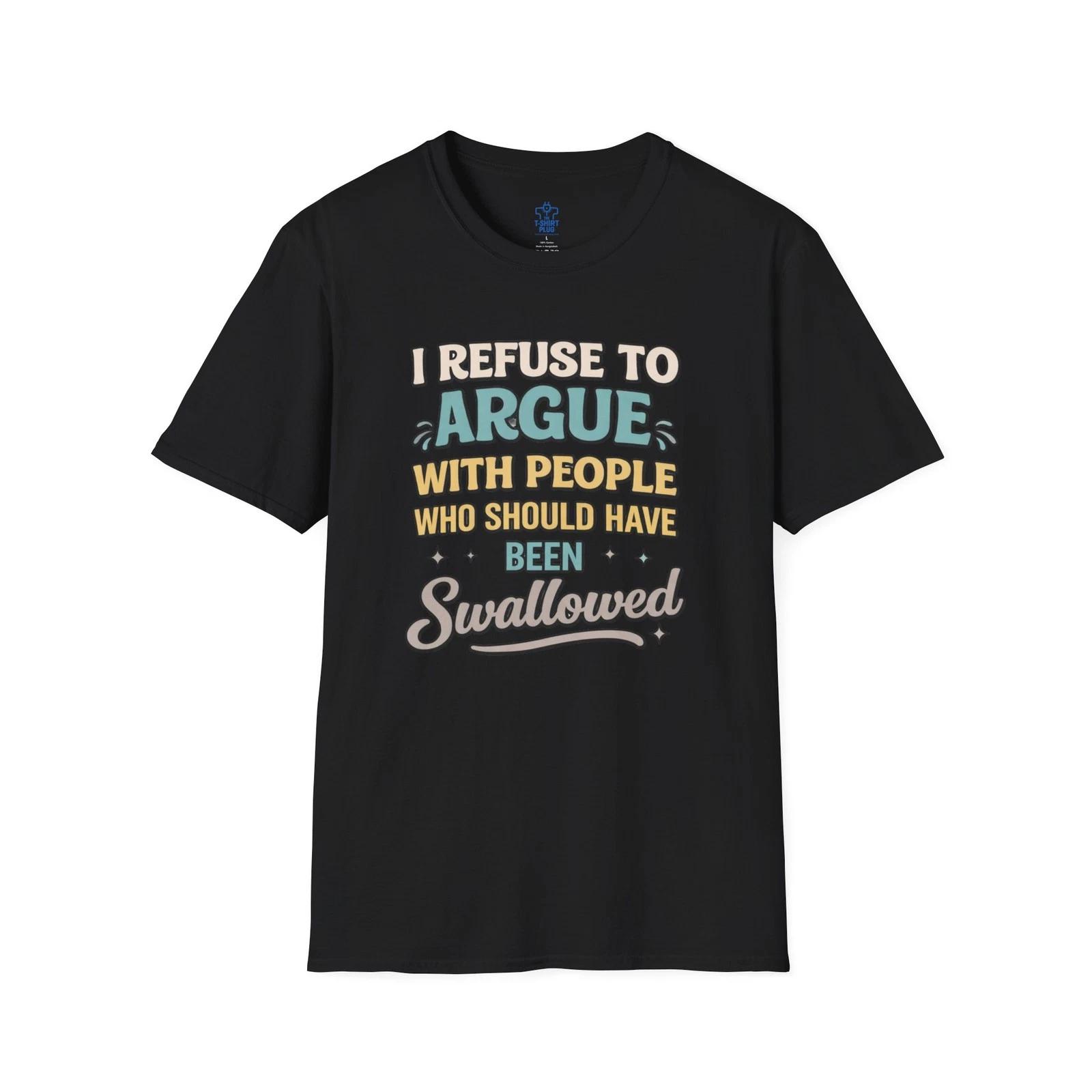 I Refuse to Argue With People Who Should Have Been Swallowed Funny T shirt 4XL