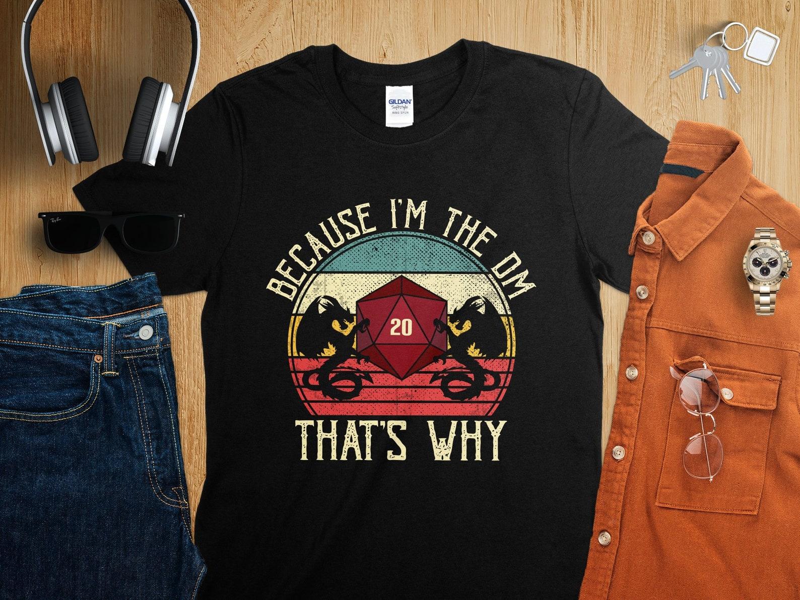 Because I am the DM Thats Why Game Master Dungeons Tabletop RPG Roleplaying Dragons D20 Dice Gamer T-Shirt XL