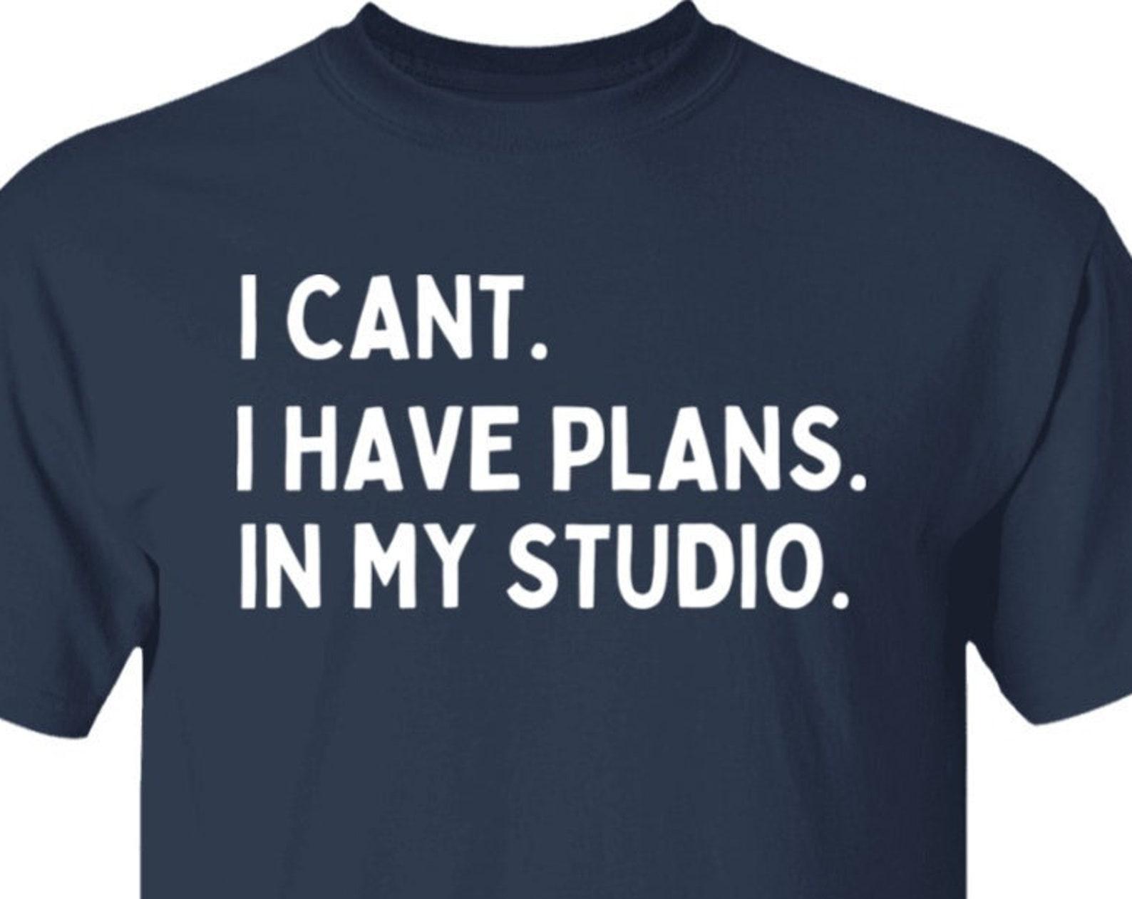 I can t I have Plans in My Studio Artist Photographer Sculptor Musician Creative Introvert Individual T shirt 2XL