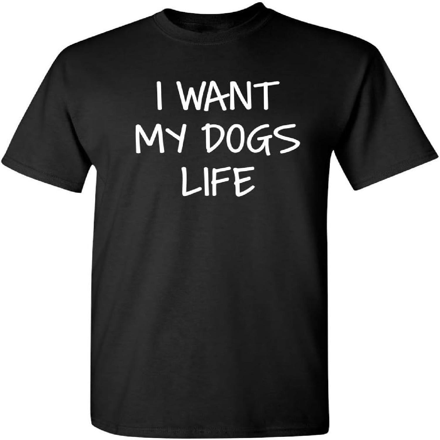 I Want My Dog s Life Animal Lover Graphic Novelty Sarcastic Funny T Shirt S