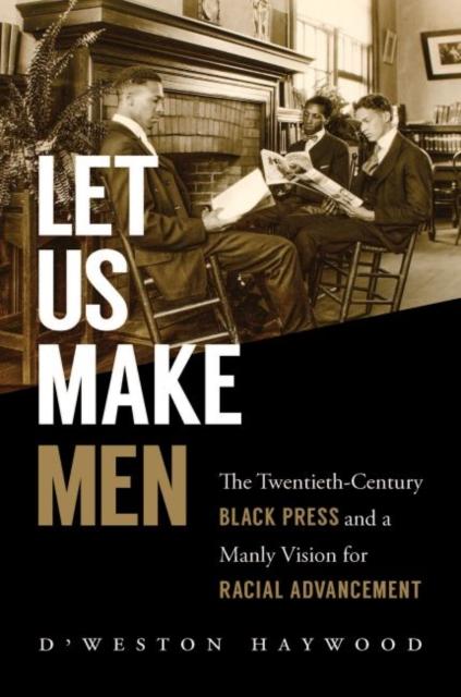 The Let Us Make Men : The Twentieth-Century Black Press and a Manly Vision for Racial Advancement Book
