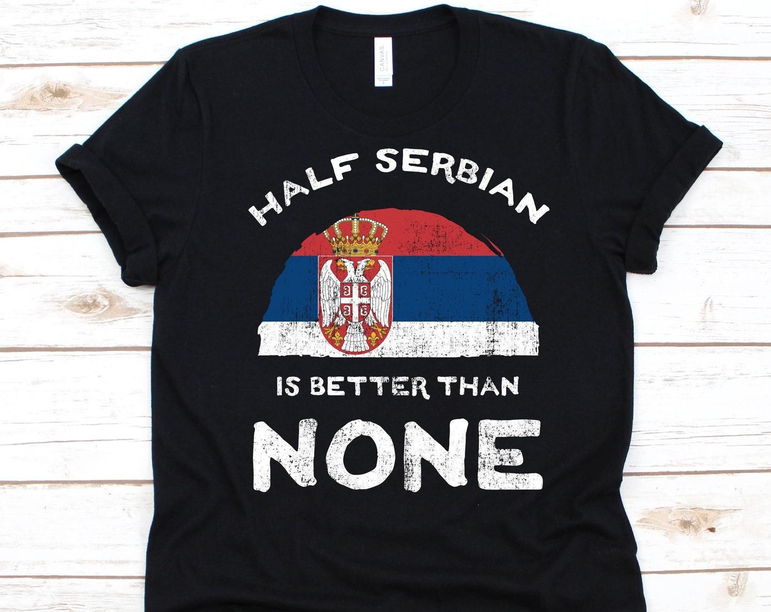 Half Serbian Is Better Than None Shirt, Flag Of Serbia Graphic, Republic of Serbia, Dual Citizenship, Dual Nationality, Half Serbian Gift S