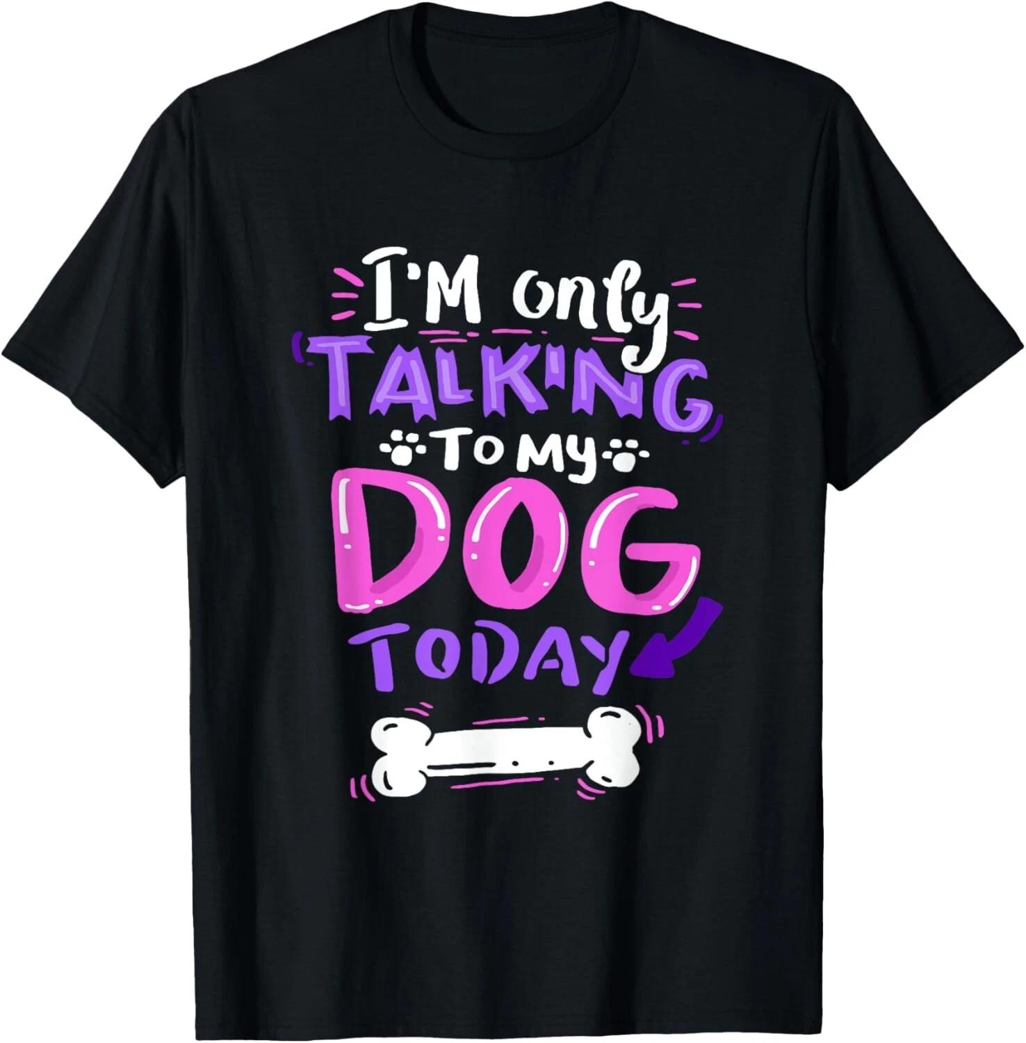 I m Only Talking To My Dog Today T-Shirt - Dog Lover Gift Unisex T-Shirt 3XL