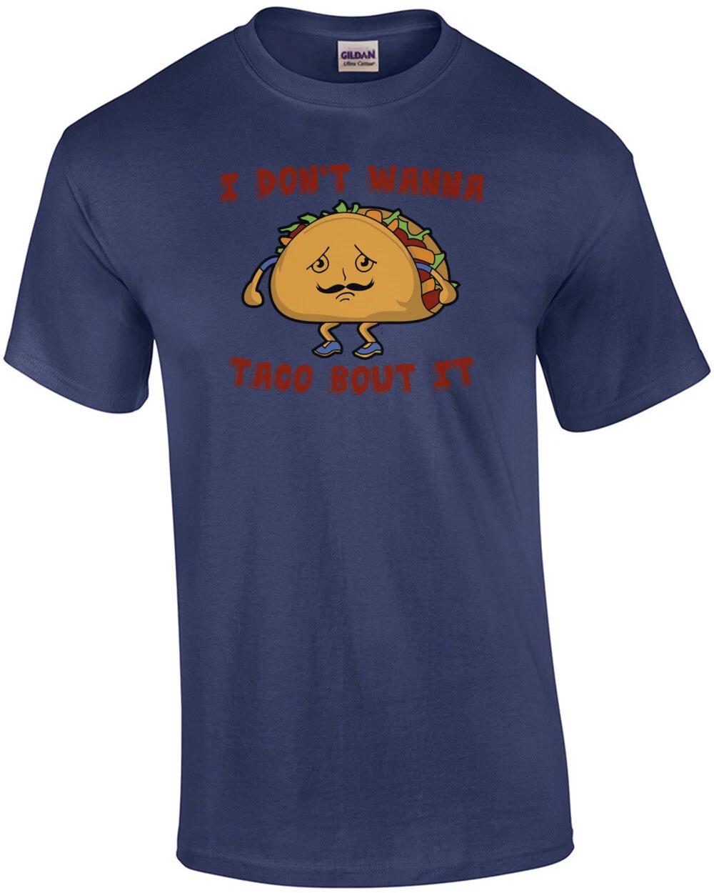 I Don t Wanna Taco Bout It Shirt S