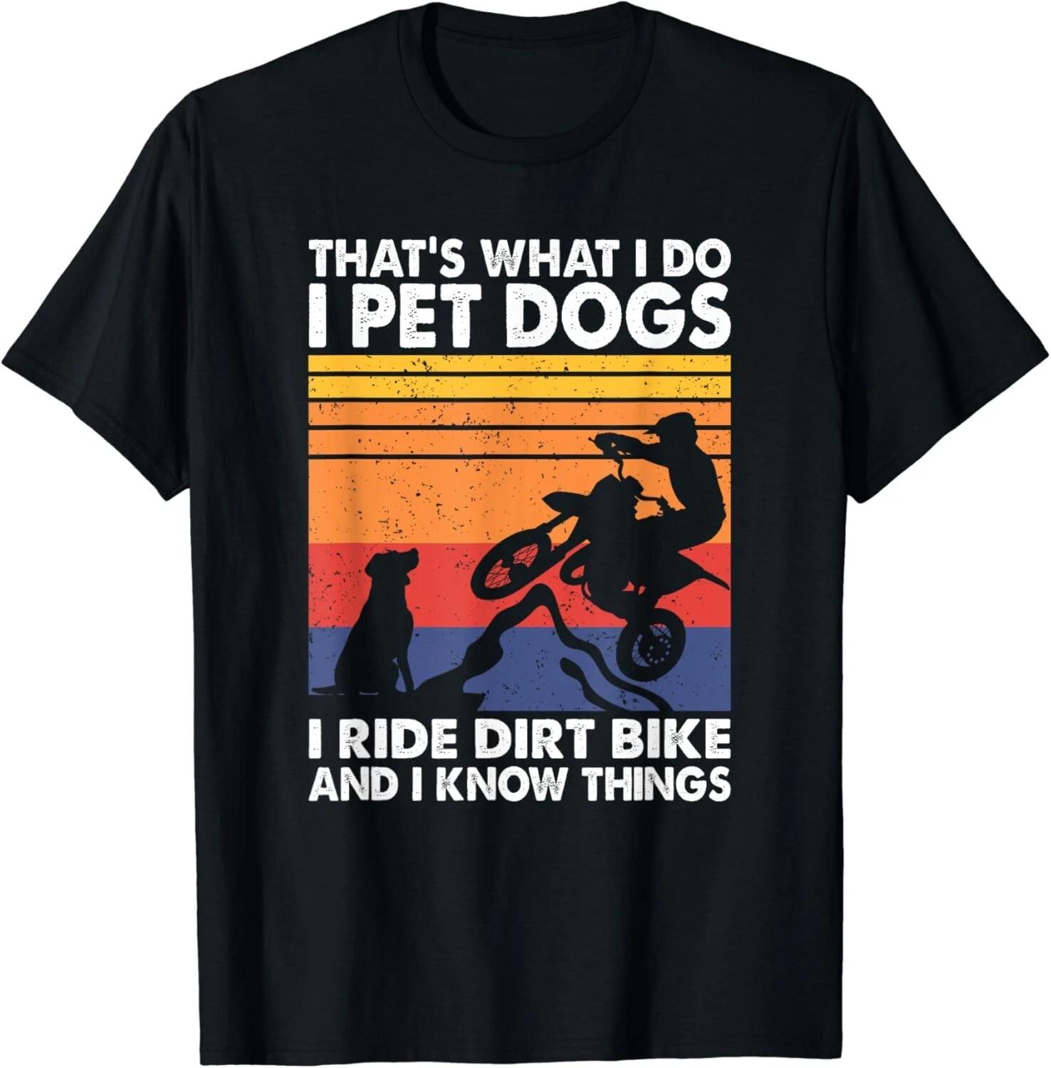 

That s What I Do I Pet Dogs I Ride Dirt Bike & I Know Things Gift Unisex T-Shirt XL