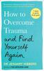 The How To Overcome Trauma and Find Yourself Again : Seven Steps To Grow from Pain Book