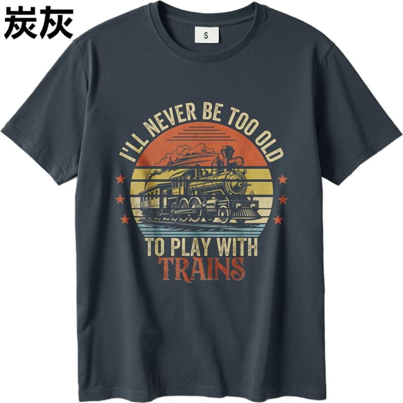 Fashion Summer Unisex tshirt Ill Never Be Too Old To Play With Trains Short Sleeve Printed ONeck Tops Relaxed Fit Tshirt