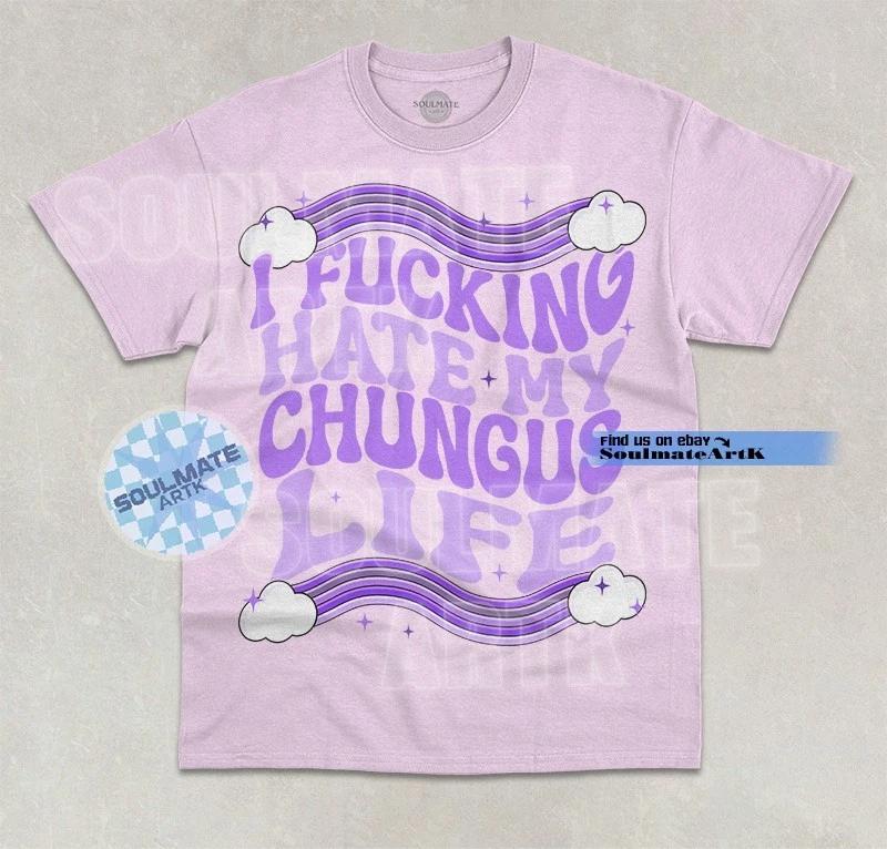 I Hate My Chungus Life T- Shirt Funny Gen Z Saying Meme Joke Graphic Unisex Shirt XL