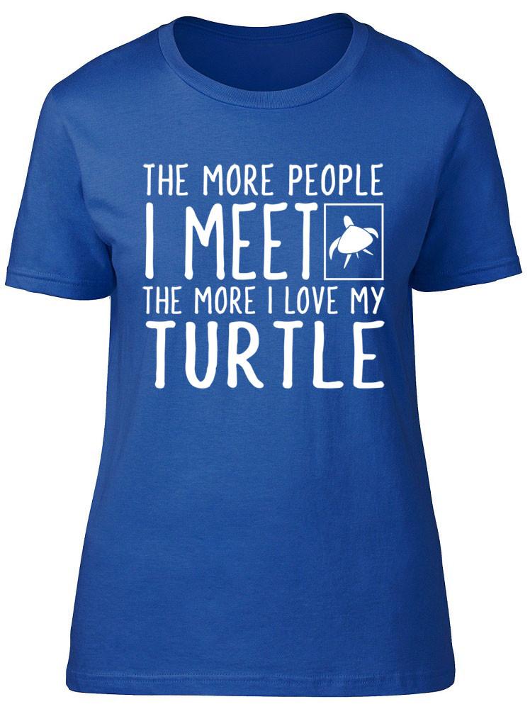 The More People I Meet the More I Love my Turtle Unisexs Ladies Fitted TShirt