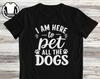 Comedy Dog Owner T-Shirt and Kids T-Shirt: I Am Here To Pet All the Dogs