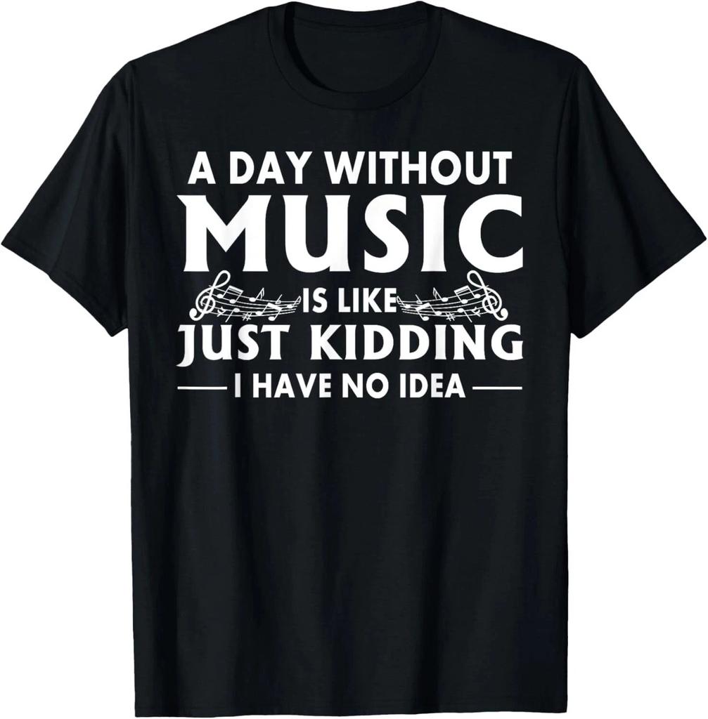 A Day Without Music Is Like Just Kidding I Have No Idea Shirt S-5XL Q7364