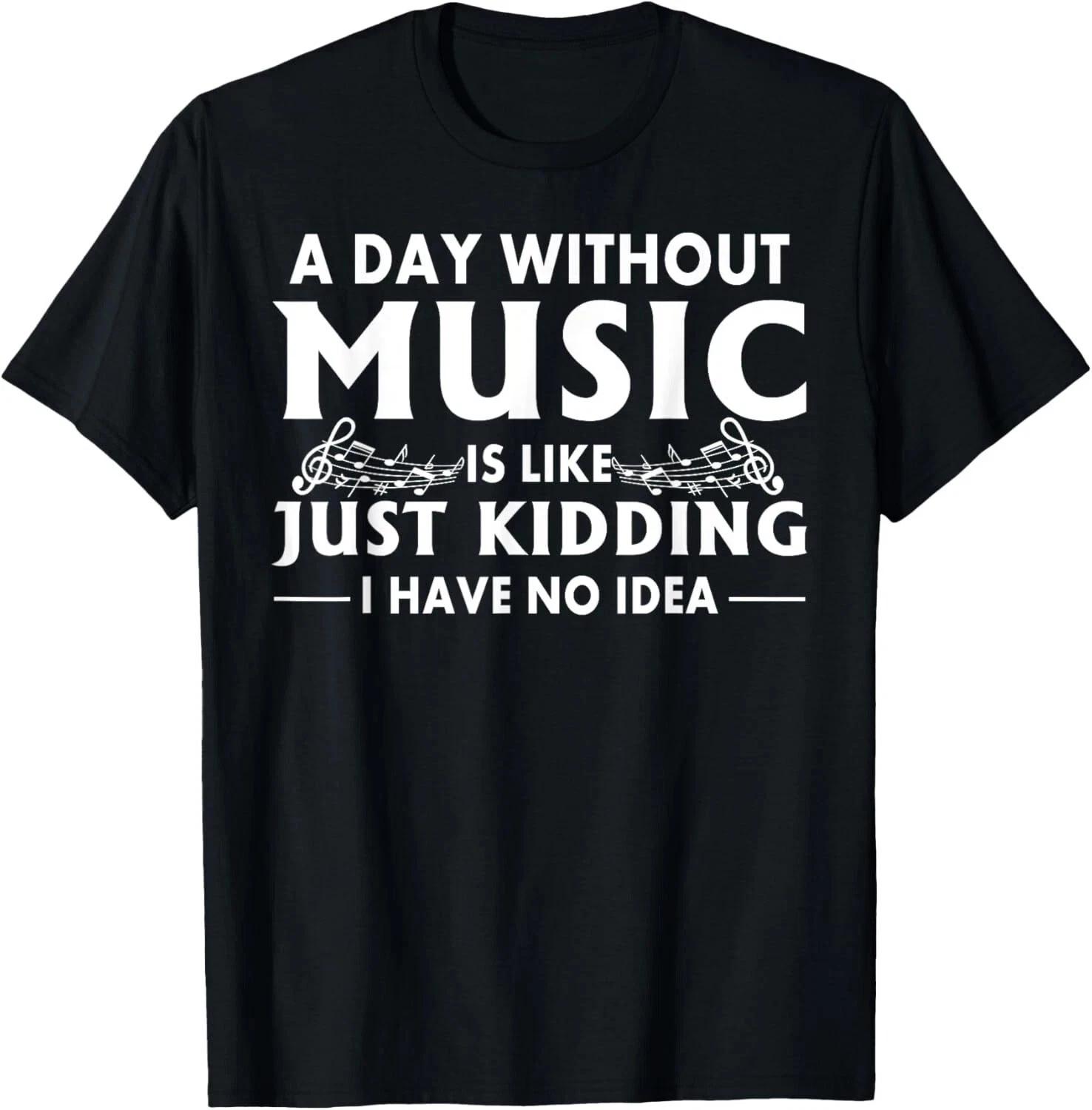 A Day Without Music Is Like Just Kidding I Have No Idea Shirt S-5XL Q7364 XL