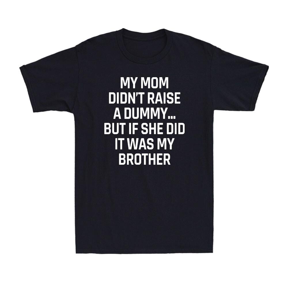 My Mom Didn t Raise A Dummy Sarcastic Humor Joke Novelty Men s T-Shirt Brother L