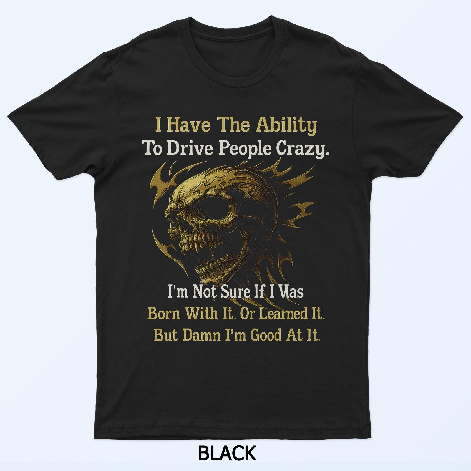 

I Have The Ability To Drive People Crazy I m Not Sure If I T-Shirt 3XL