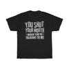 You Shut Your Mouth When You're Talking To Me T-Shirt
