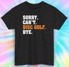 Sorry Can't Disc Golf Bye T-Shirt | Funny Disc Golf Graphic Tee | S-5XL