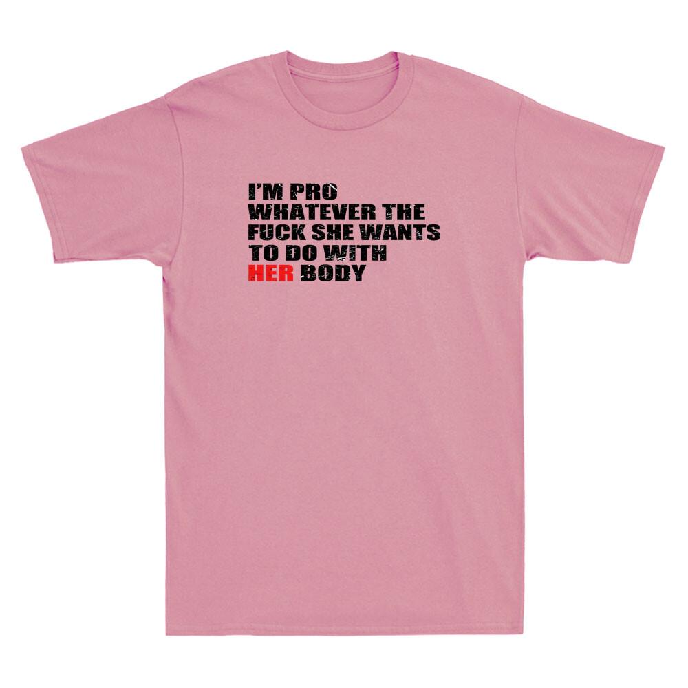 I m Pro Whatever The Fck She Wants To Do With Her Body Funny Saying Men T-shirt S