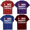 Funny I Love Big Booty Latinas T Shirts Men Women Pure Cotton Humor Streetwear Tee Shirt Short Sleeve Unisex Loose Clothing