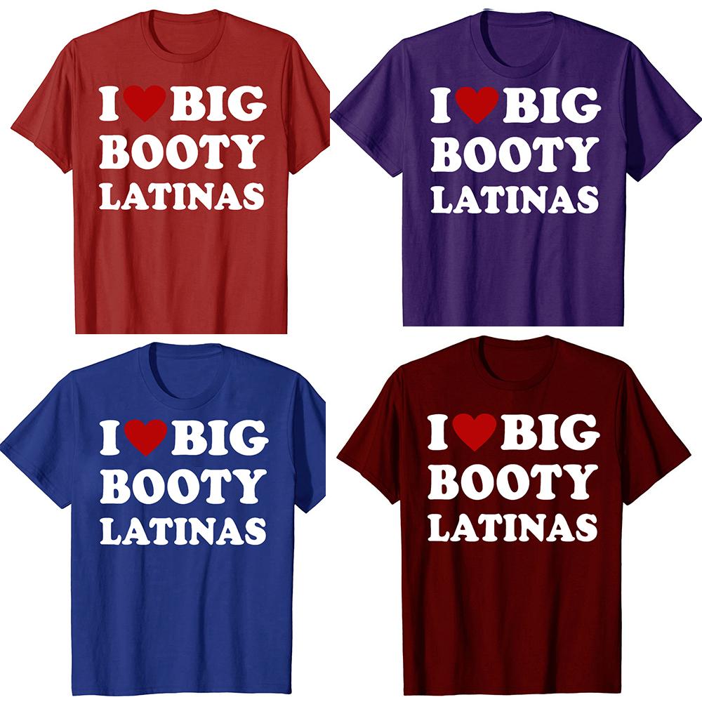 Funny I Love Big Booty Latinas T Shirts Men Women Pure Cotton Humor Streetwear Tee Shirt Short Sleeve Unisex Loose Clothing