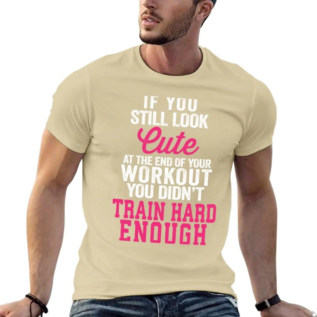 If You Still Look Cute At The End Of Your Workout You Didn't Train Hard Enough T-Shirt tops tees big and tall t shirts