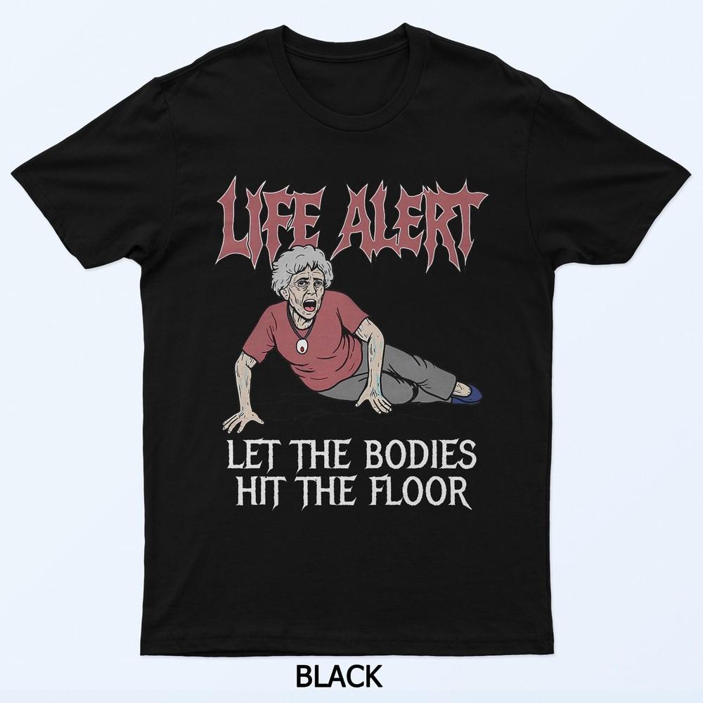 

Life Alert Let The Bodies Hit The Floor Funny T-Shirt XL