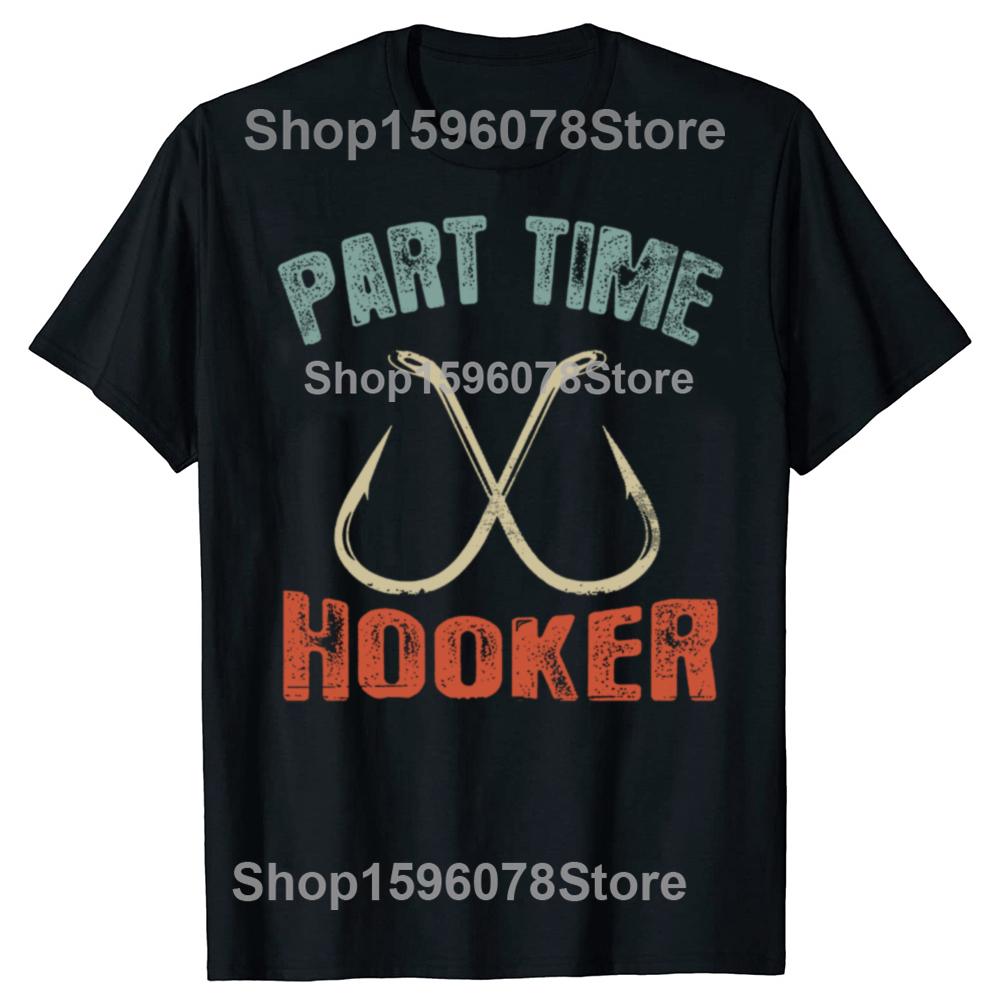 Funny Part Time Hooker Fishing Graphic T Shirts Men Women Cotton Humor Streetwear Tee Shirt Short Sleeve Unisex Loose Clothing