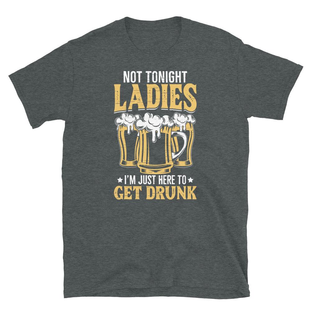 

Not Tonight Ladies I’m Just Here To Get Drunk Short-Sleeve Unisex T-Shirt 4XL