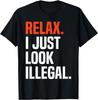 Relax, I Just Look Illegal T-Shirt Mens Womens Tees Top Funny Sarcastic Tee T-Shirt Mens Womens Tees Top