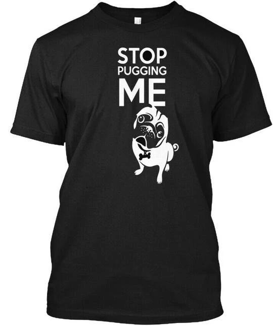 Stop Pugging Me Dog Lovers T-Shirt Made in the USA Size S to 5XL M