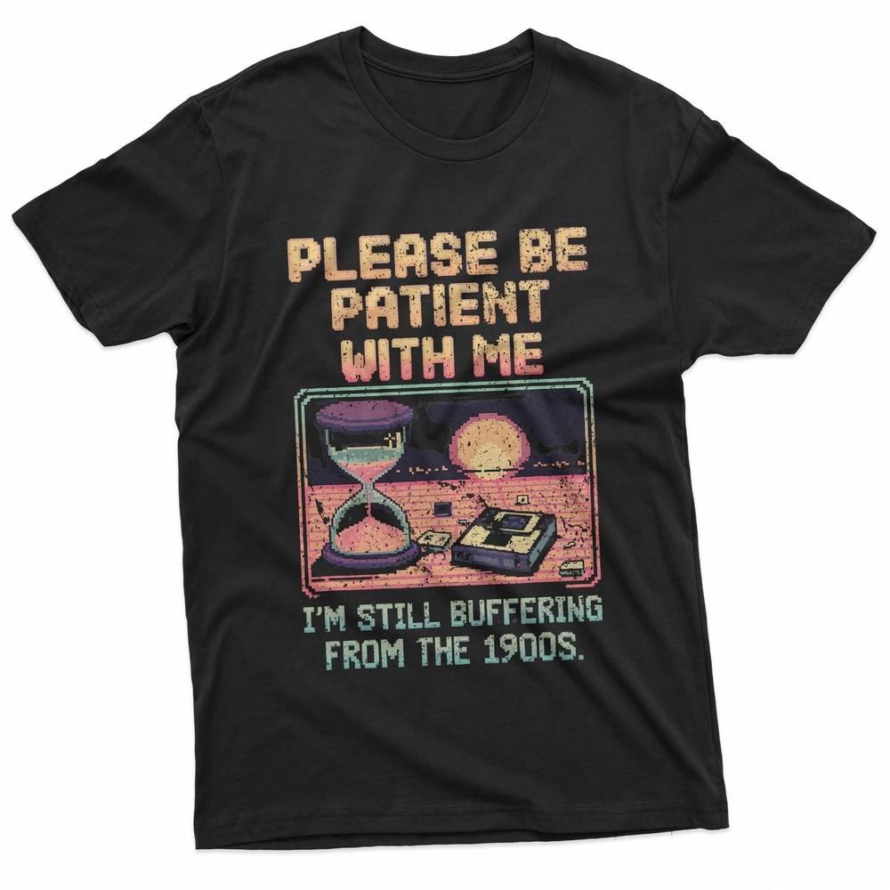 

Please be patient with me i#039;m from the 1900s shirt TShirt Unisex T-Shirt XXXL