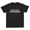 Unisexs Dont Move Im Edging Funny Adult Humor Graphic TShirt Minimalist Dark Edgy Meme Short Sleeve Black Tee