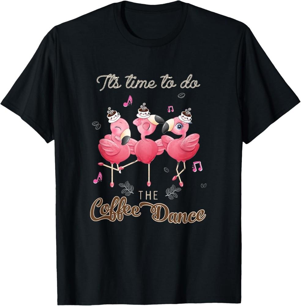 Flamingo shirt It s Time To Do The Coffee Dance T-Shirt Unisex T-Shirt XXXXL