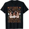 Funny Coffee Lover Quote For Women Who Loves Coffee & Gnomes T Shirt