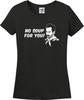 No Soup For You! Funny Missy Fit Ladies T-Shirt (S-3X)