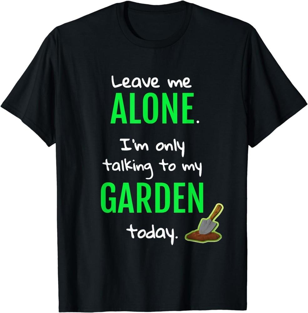 Leave Me Alone I'm Only Talking To My Garden Funny Gardening Gift Unisex T-Shirt