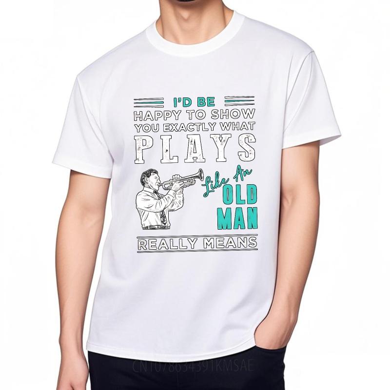 Fashion Summer For Men tshirt Id Be Happy To Show You Exactly What Plays Like An Old Man Really Means Short Sleeve Travel