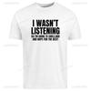 I Wasnt Listening Funny Printed TShirt Unisex Joke Novelty Christmas Birthday Office Gift Ignorant Sarcastic Slogan TShirt