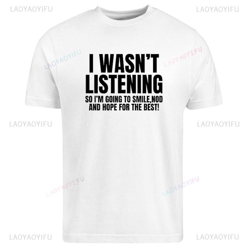 I Wasnt Listening Funny Printed TShirt Unisex Joke Novelty Christmas Birthday Office Gift Ignorant Sarcastic Slogan TShirt