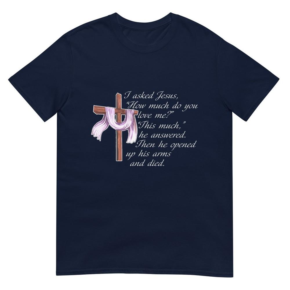 I Asked Jesus How Much Do You Love Me This Much Christ TShirt S