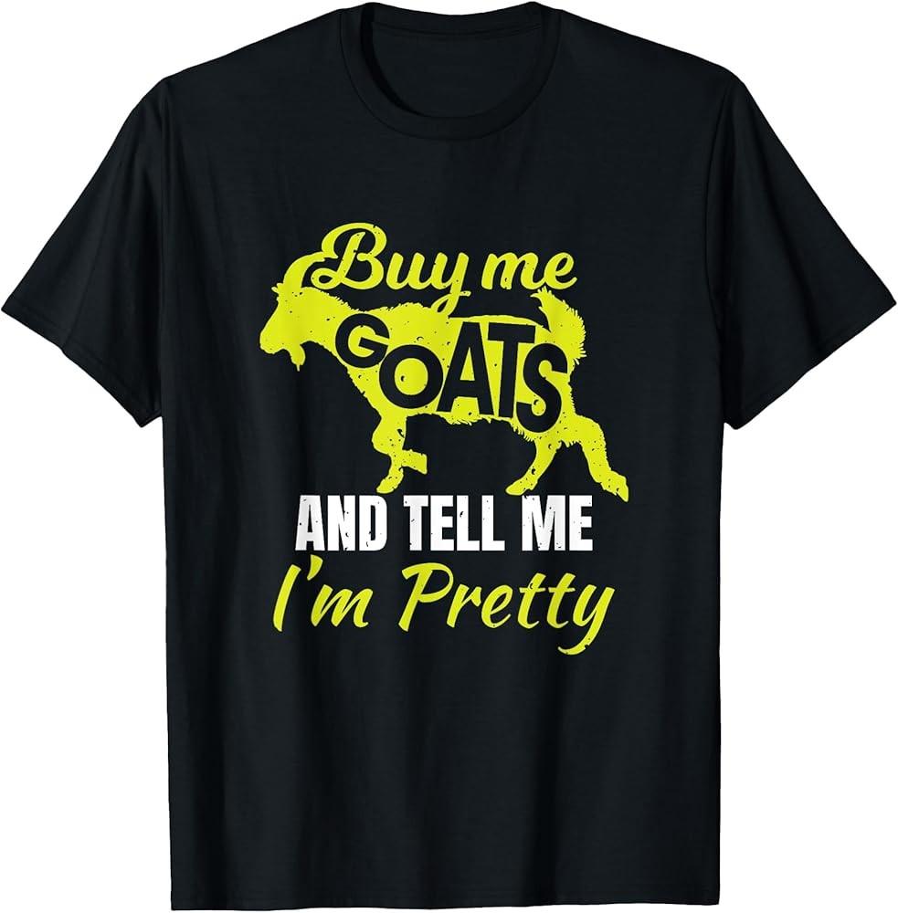 Buy Me Goats And Tell Me I#039;m Pretty Pet Funny Gift TShirt Unisex T-Shirt L