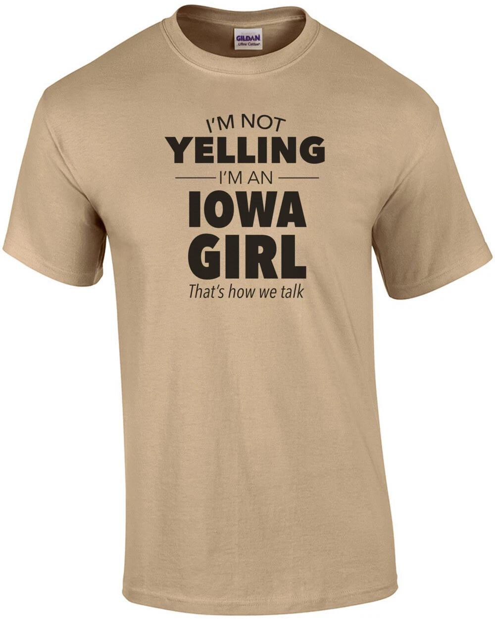 

I m not yelling I m an Iowa girl. That s how we talk. Funny Iowa t-shirt 3XL