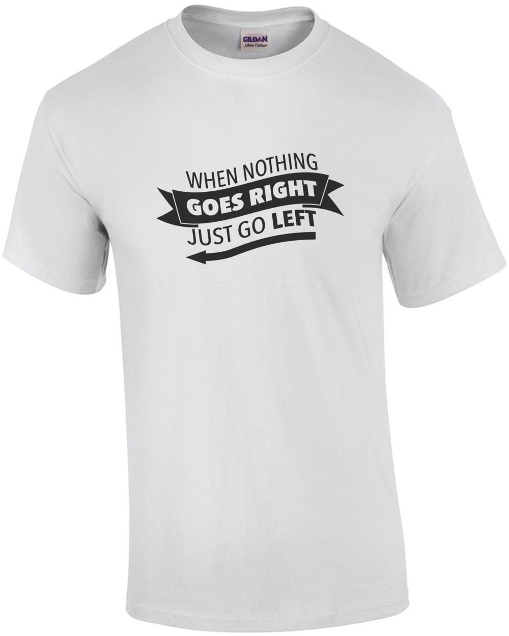When nothing goes right - just go left - funny t-shirt Unisex T-Shirt S