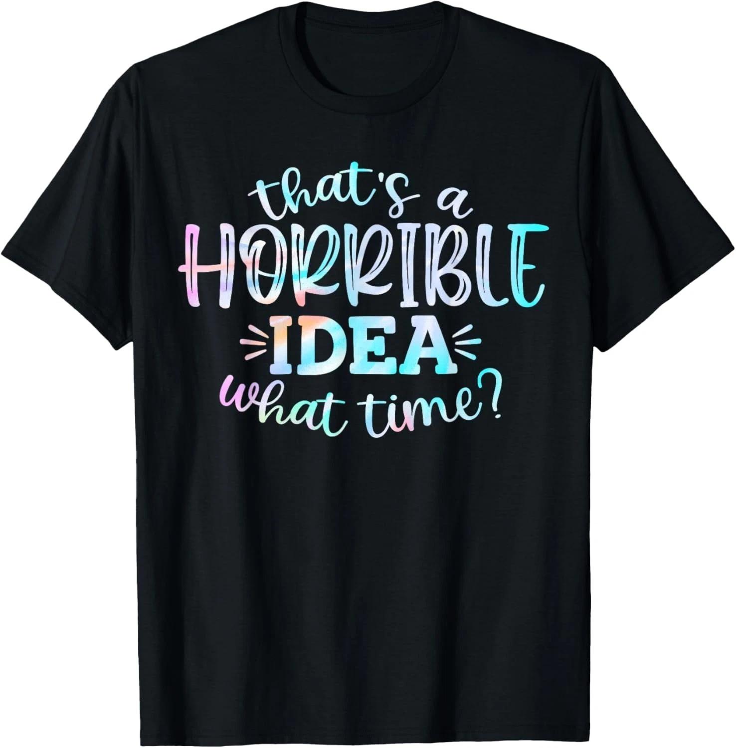 Tie Dye Thats A Horrible Idea What Time Funny Sarcastic Gift Unisex T-Shirt S